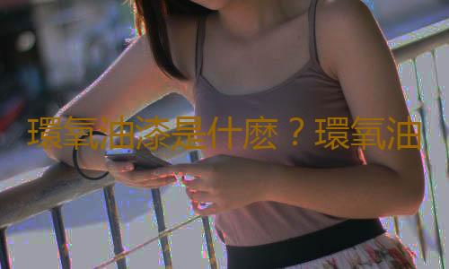 環氧油漆是什麽？環氧油漆的選購技巧