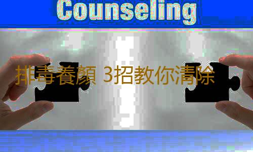 排毒養顏 3招教你清除體內毒素