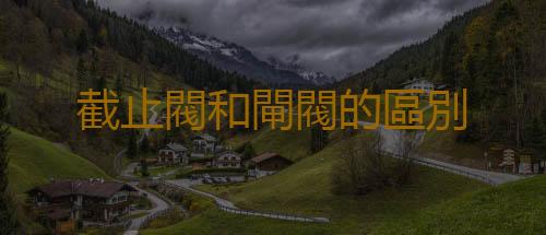 截止閥和閘閥的區別
