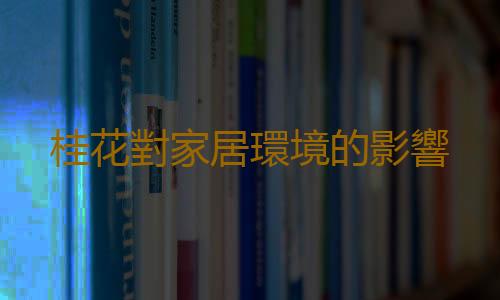 桂花對家居環境的影響