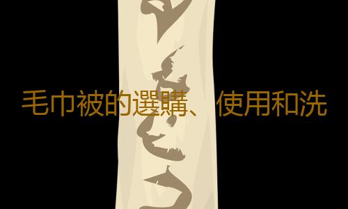 毛巾被的選購、使用和洗滌小竅門