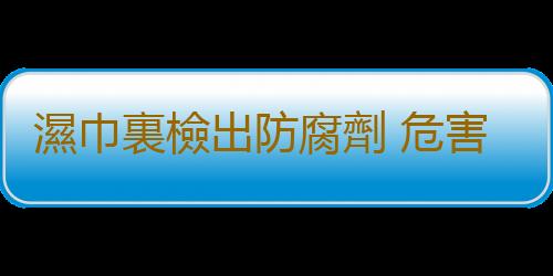 濕巾裏檢出防腐劑 危害有多大？