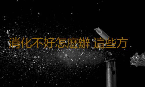 消化不好怎麽辦 這些方法輕鬆助消化