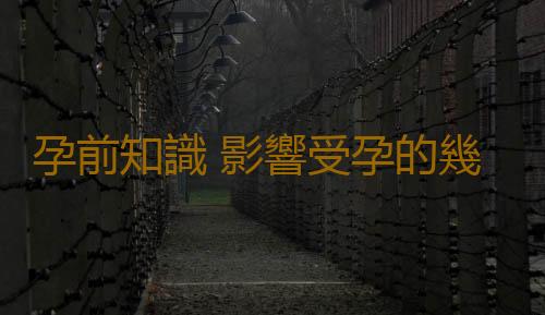 孕前知識 影響受孕的幾個誤區