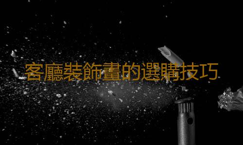 客廳裝飾畫的選購技巧