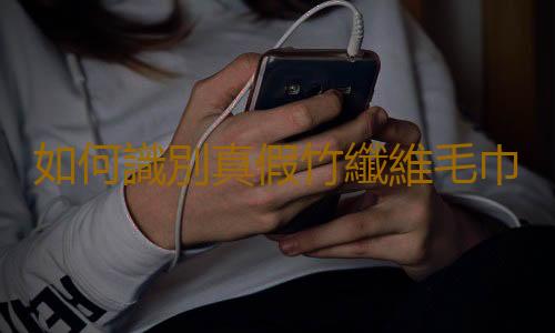 如何識別真假竹纖維毛巾