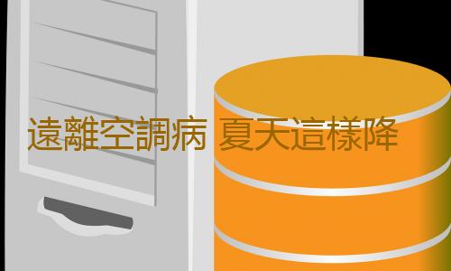 遠離空調病 夏天這樣降溫可長壽