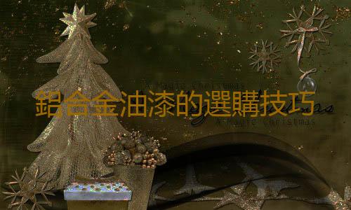 鋁合金油漆的選購技巧
