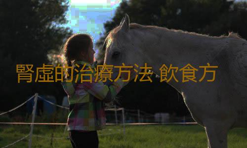 腎虛的治療方法 飲食方法讓你遠離腎虛