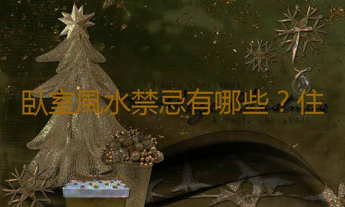 臥室風水禁忌有哪些？住房顏色風水