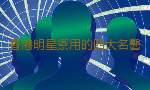 香港明星禦用的四大名醫